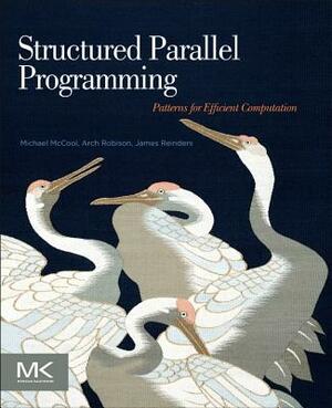 Structured Parallel Programming: Patterns for Efficient Computation by James Reinders, Michael McCool, Arch Robison