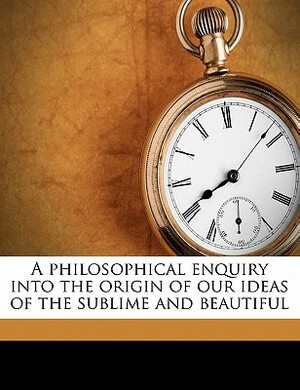 A Philosophical Enquiry Into the Origin of Our Ideas of the Sublime and Beautiful by Edmund Burke