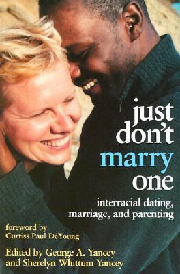 Just Don't Marry One: Interracial Dating, Marriage, and Parenting by George Yancey