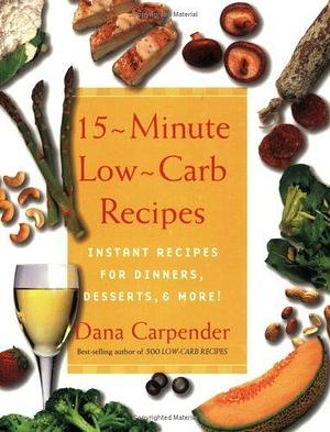 15 Minute Low-carb Recipes: Instant Recipes for Dinners, Desserts, and More! by Dana Carpender, Dana Carpender