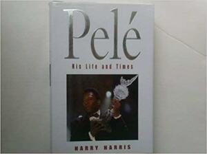 Pele: His Life and Times by Harry Harris