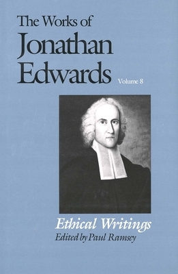 The Works of Jonathan Edwards, Vol. 8: Volume 8: Ethical Writings by Jonathan Edwards, Paul Ramsey