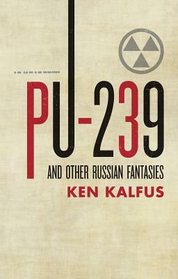 PU-239 and Other Russian Fantasies by Ken Kalfus