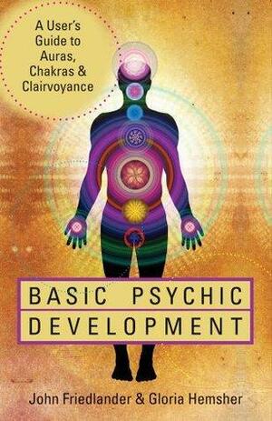 Basic Psychic Development: A User's Guide to Auras, Chakras & Clairvoyance by Gloria Hemsher, John Friedlander