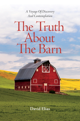 The Truth about the Barn: A Voyage of Discovery and Contemplation by David Elias