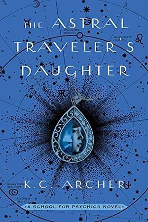 The Astral Traveler's Daughter: A School for Psychics Novel, Book Two by K.C. Archer, K.C. Archer