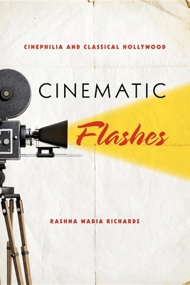 Cinematic Flashes: Cinephilia and Classical Hollywood by Rashna Wadia Richards