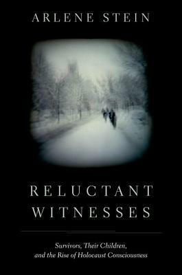 Reluctant Witnesses: Survivors, Their Children, and the Rise of Holocaust Consciousness by Arlene Stein