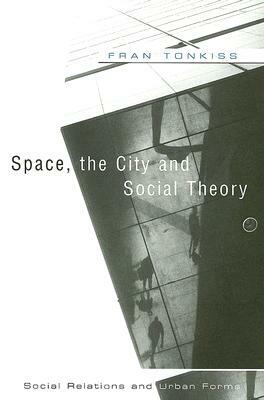 Space, the City and Social Theory: Social Relations and Urban Forms by Fran Tonkiss