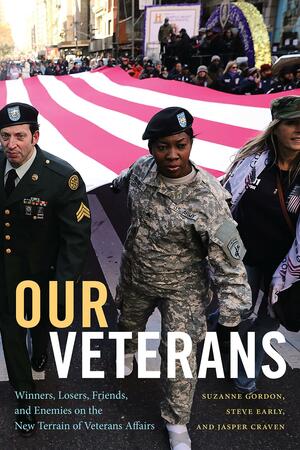 Our Veterans: Winners, Losers, Friends, and Enemies on the New Terrain of Veterans Affairs by Suzanne Gordon