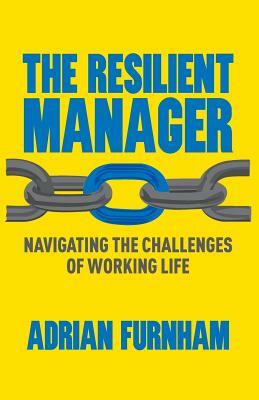 The Resilient Manager: Navigating the Challenges of Working Life by A. Furnham