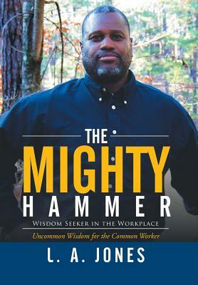 The Mighty Hammer: Wisdom Seeker in the Workplace by L. a. Jones