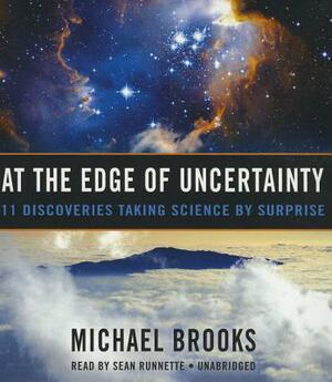 At the Edge of Uncertainty: 11 Discoveries Taking Science by Surprise by Michael Brooks