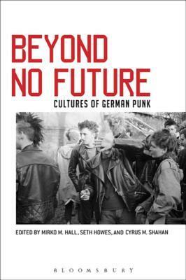 Beyond no future : cultures of German punk by Cyrus Shahan, Mirko M. Hall, Seth Howes