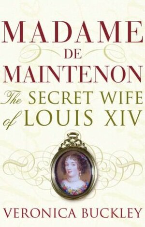 Madame de Maintenon: The Secret Wife of King Louis XIV by Veronica Buckley