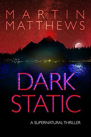 Dark Static: A Supernatural Thriller by Martin Matthews