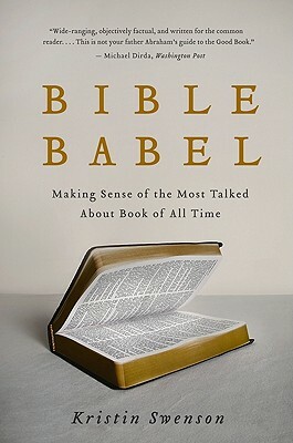 Bible Babel: Making Sense of the Most Talked about Book of All Time by Kristin Swenson