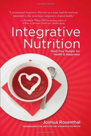 Integrative Nutrition: Feed Your Hunger for Health and Happiness by Joshua Rosenthal