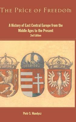 The Price of Freedom: A History of East Central Europe from the Middle Ages to the Present by Piotr S. Wandycz