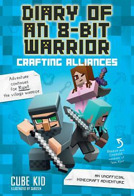 Diary of an 8-Bit Warrior: Crafting Alliances: An Unofficial Minecraft Adventure by Cube Kid