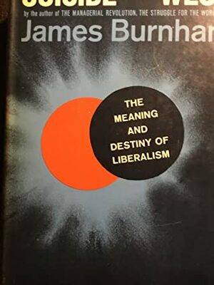 Suicide of the West: An Essay on the Meaning and Destiny of Liberalism by James Burnham