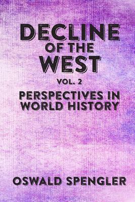 Decline of the West, Vol 2: Perspectives in World History by Oswald Spengler