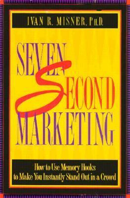 7 Second Marketing: How to Use Memory Hooks to Make You Instantly Stand Out in a Crowd by Ivan R. Misner