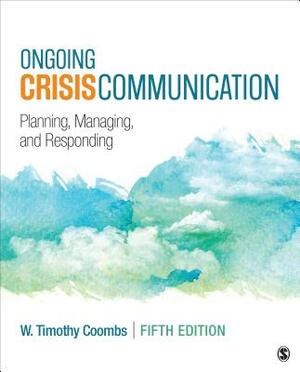 Ongoing Crisis Communication: Planning, Managing, and Responding by Timothy Coombs