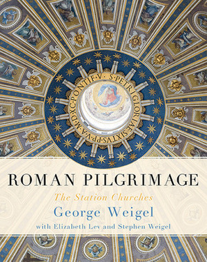 Roman Pilgrimage: The Station Churches by George Weigel, Elizabeth Lev, Stephen Weigel