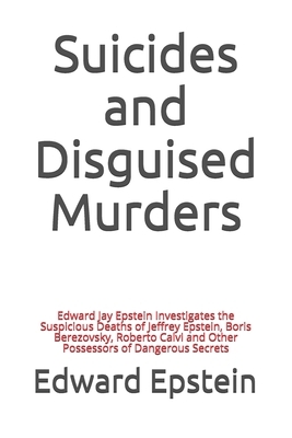 Suicides and Disguised Murders: Edward Jay Epstein Investigates the Suspicious Deaths of Jeffrey Epstein, Boris Berezovsky, Roberto Calvi and Other Po by Edward Jay Epstein