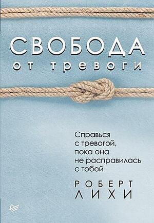 Свобода от тревоги. Справься с тревогой, пока она не расправилась с тобой by Robert L. Leahy, Robert L. Leahy