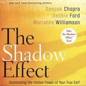 The Shadow Effect: Illuminating the Hidden Power of Your True Self by Deepak Chopra