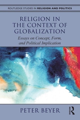 Religion in the Context of Globalization: Essays on Concept, Form, and Political Implication by Peter Beyer