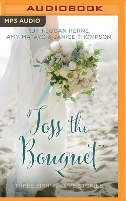 Toss the Bouquet: Three Spring Love Stories by Janice Thompson, Amy Matayo, Ruth Logan Herne