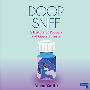 Deep Sniff: A History of Poppers and Queer Futures by Adam Zmith