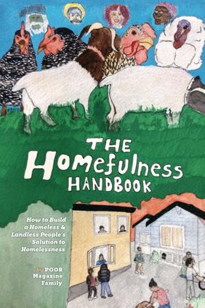The Homefulness Handbook: How to Build a Homeless &amp; Landless People's Solution to Homelessness by Poor Magazine