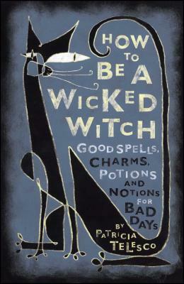 How to Be a Wicked Witch: Good Spells, Charms, Potions and Notions for Bad Days by Patricia J. Telesco