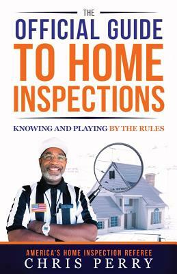 The Official Guide to Home Inspections: Knowing and Playing by the Rules by Chris Perry