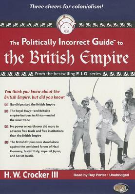 The Politically Incorrect Guide to the British Empire by H.W. Crocker III, Ray Porter