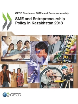 OECD Studies on Smes and Entrepreneurship Sme and Entrepreneurship Policy in Kazakhstan 2018 by Oecd