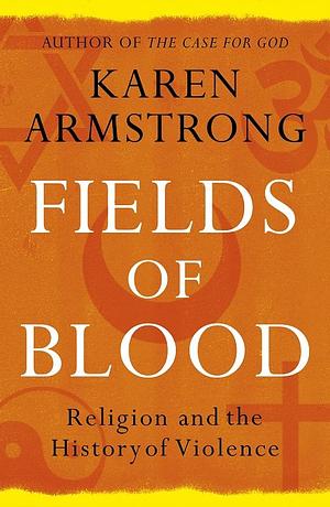 Fields of blood: religion and the history of violence by Karen Armstrong
