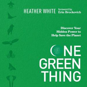 One Green Thing: Discover Your Hidden Power to Help Save the Planet by Heather Brandeis White