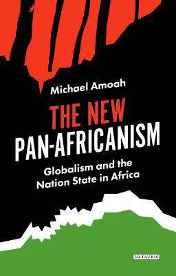 The New Pan-Africanism: Globalism and the Nation State in Africa by Michael Amoah