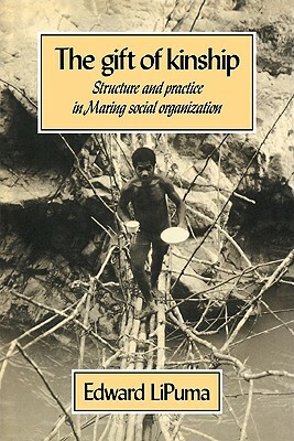 The Gift of Kinship: Structure and Practice in Maring Social Organization by Edward Lipuma