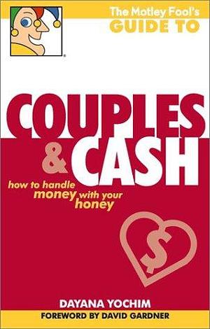 The Motley Fool's Guide to Couples and Cash: How to Handle Money with Your Honey by Dayana Yochim, David Gardner, David Gardner