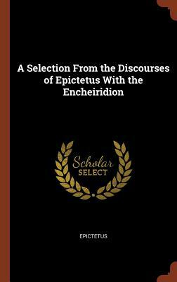 A Selection from the Discourses of Epictetus with the Encheiridion by Epictetus