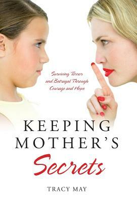 Keeping Mother's Secrets: Surviving Terror and Betrayal Through Courage and Hope by Tracy May