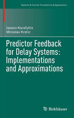 Predictor Feedback for Delay Systems: Implementations and Approximations by Iasson Karafyllis, Miroslav Krstic