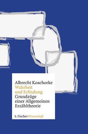 Wahrheit und Erfindung: Grundzüge einer allgemeinen Erzähltheorie by Albrecht Koschorke