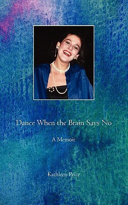 Dance When the Brain Says No by Mary Kathleen Price, Kathleen Price